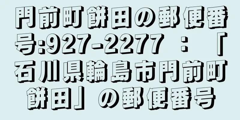 門前町餅田の郵便番号:927-2277 ： 「石川県輪島市門前町餅田」の郵便番号