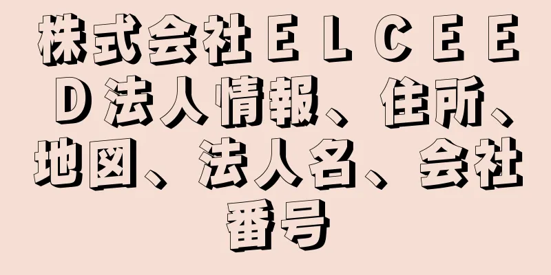 株式会社ＥＬＣＥＥＤ法人情報、住所、地図、法人名、会社番号