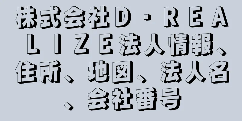 株式会社Ｄ・ＲＥＡＬＩＺＥ法人情報、住所、地図、法人名、会社番号