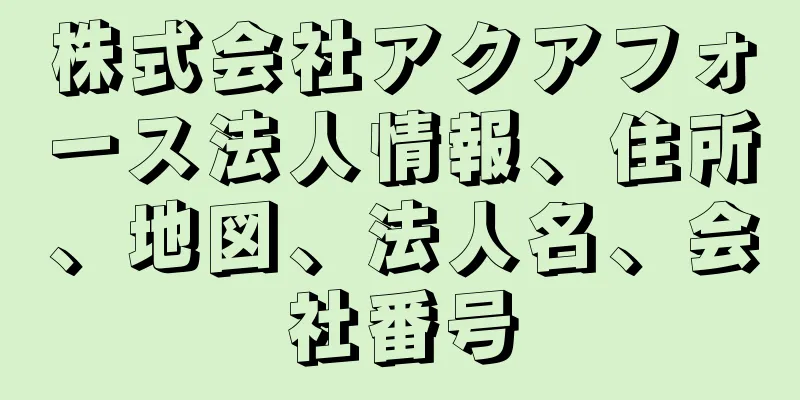 株式会社アクアフォース法人情報、住所、地図、法人名、会社番号