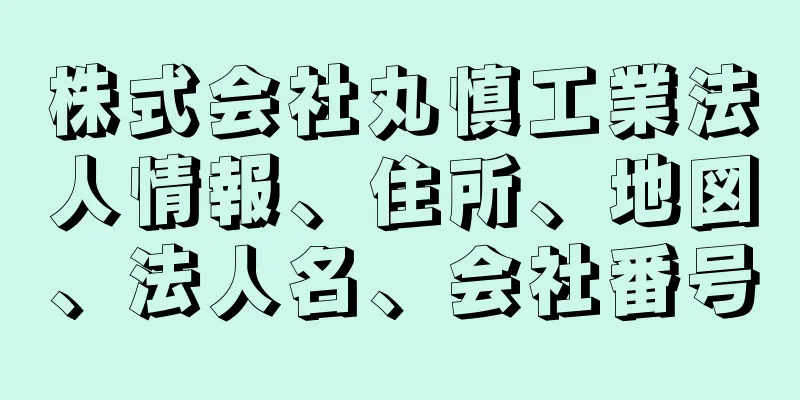 株式会社丸慎工業法人情報、住所、地図、法人名、会社番号