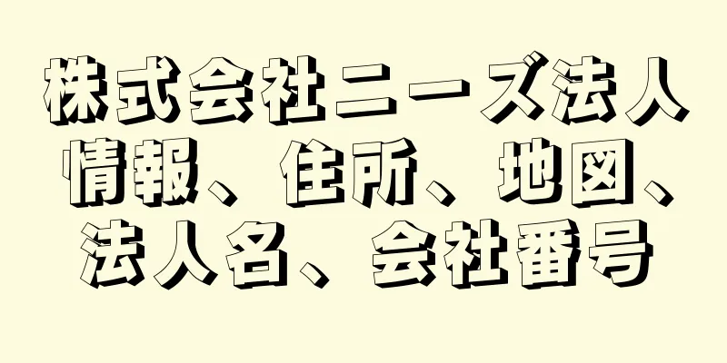 株式会社ニーズ法人情報、住所、地図、法人名、会社番号