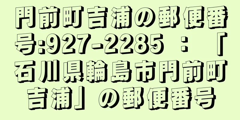 門前町吉浦の郵便番号:927-2285 ： 「石川県輪島市門前町吉浦」の郵便番号