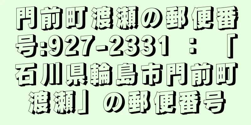 門前町渡瀬の郵便番号:927-2331 ： 「石川県輪島市門前町渡瀬」の郵便番号