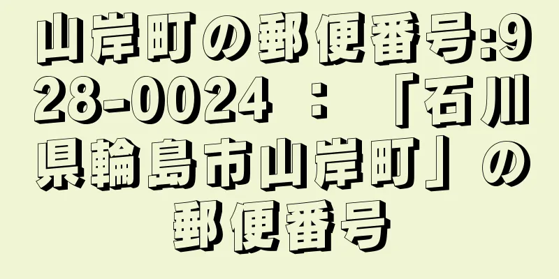 山岸町の郵便番号:928-0024 ： 「石川県輪島市山岸町」の郵便番号