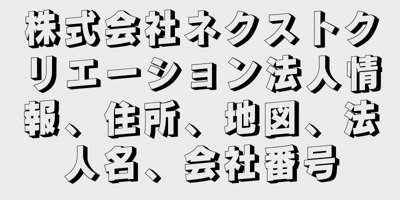 株式会社ネクストクリエーション法人情報、住所、地図、法人名、会社番号