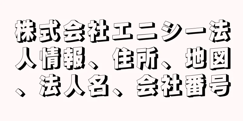 株式会社エニシー法人情報、住所、地図、法人名、会社番号