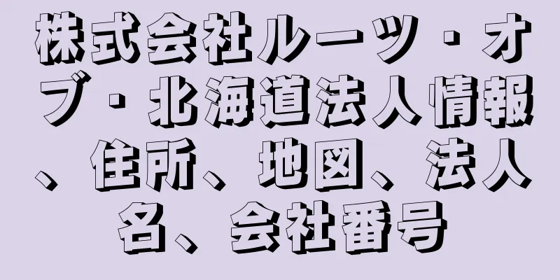 株式会社ルーツ・オブ・北海道法人情報、住所、地図、法人名、会社番号