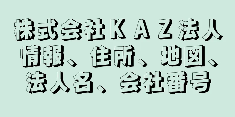 株式会社ＫＡＺ法人情報、住所、地図、法人名、会社番号