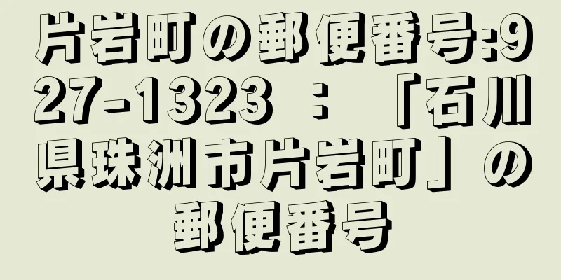 片岩町の郵便番号:927-1323 ： 「石川県珠洲市片岩町」の郵便番号