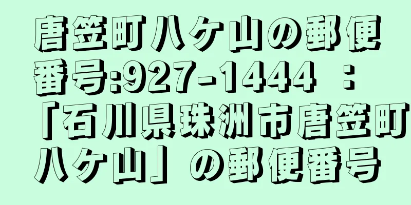 唐笠町八ケ山の郵便番号:927-1444 ： 「石川県珠洲市唐笠町八ケ山」の郵便番号