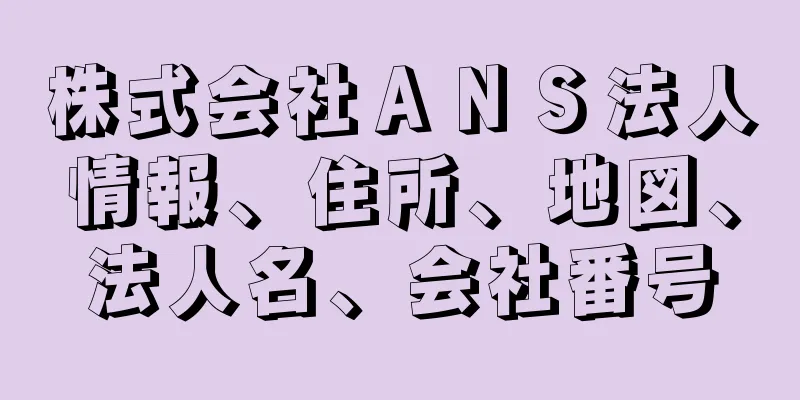 株式会社ＡＮＳ法人情報、住所、地図、法人名、会社番号