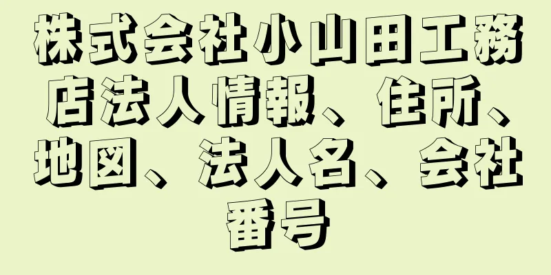 株式会社小山田工務店法人情報、住所、地図、法人名、会社番号