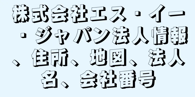 株式会社エス・イー・ジャパン法人情報、住所、地図、法人名、会社番号