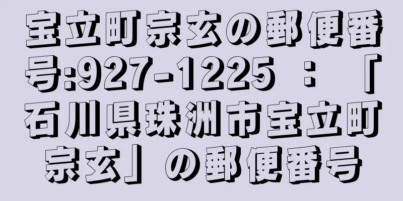 宝立町宗玄の郵便番号:927-1225 ： 「石川県珠洲市宝立町宗玄」の郵便番号