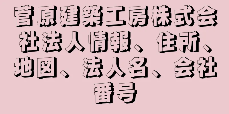 菅原建築工房株式会社法人情報、住所、地図、法人名、会社番号