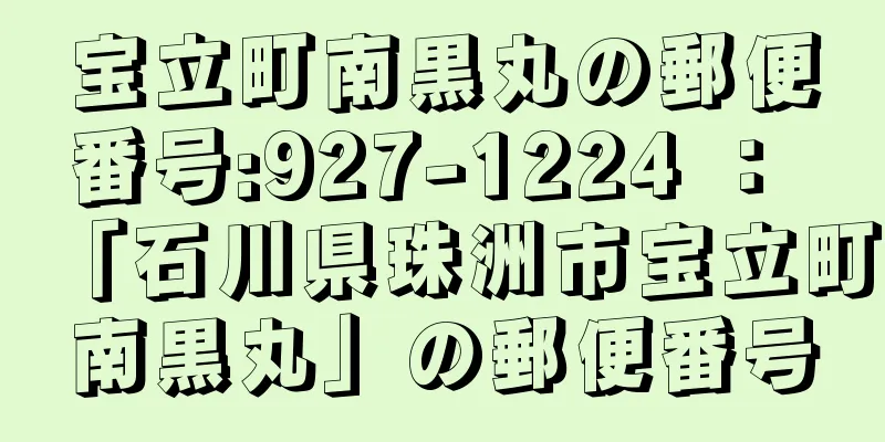 宝立町南黒丸の郵便番号:927-1224 ： 「石川県珠洲市宝立町南黒丸」の郵便番号