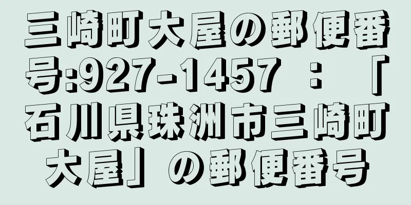 三崎町大屋の郵便番号:927-1457 ： 「石川県珠洲市三崎町大屋」の郵便番号