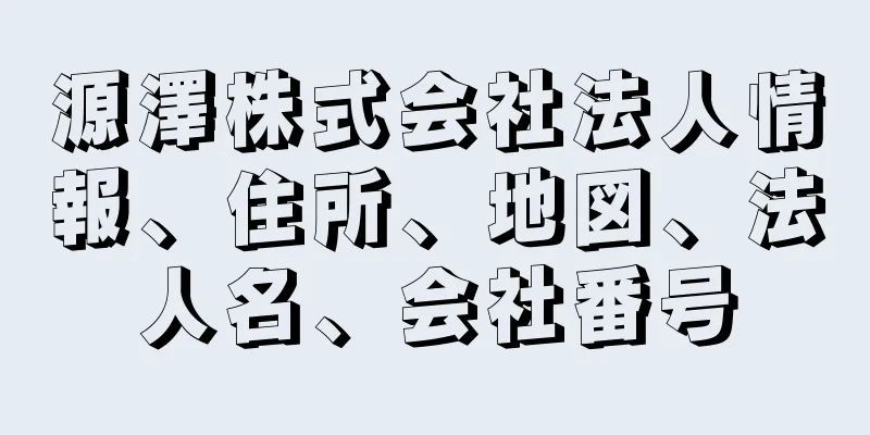 源澤株式会社法人情報、住所、地図、法人名、会社番号