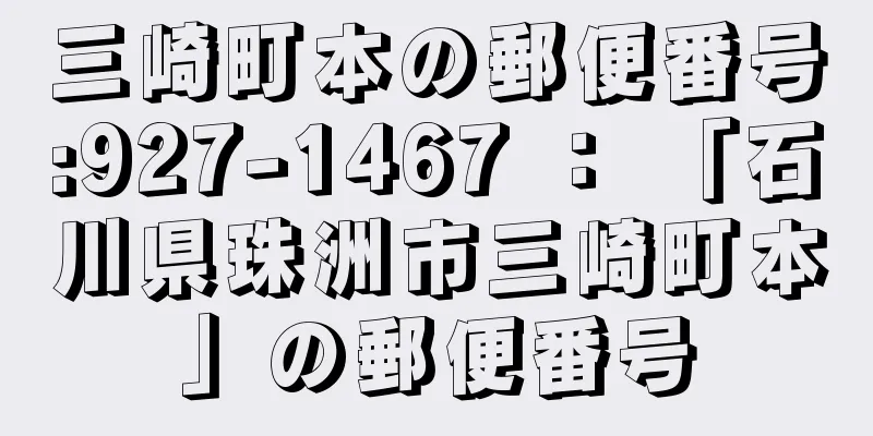 三崎町本の郵便番号:927-1467 ： 「石川県珠洲市三崎町本」の郵便番号