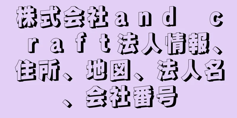 株式会社ａｎｄ　ｃｒａｆｔ法人情報、住所、地図、法人名、会社番号