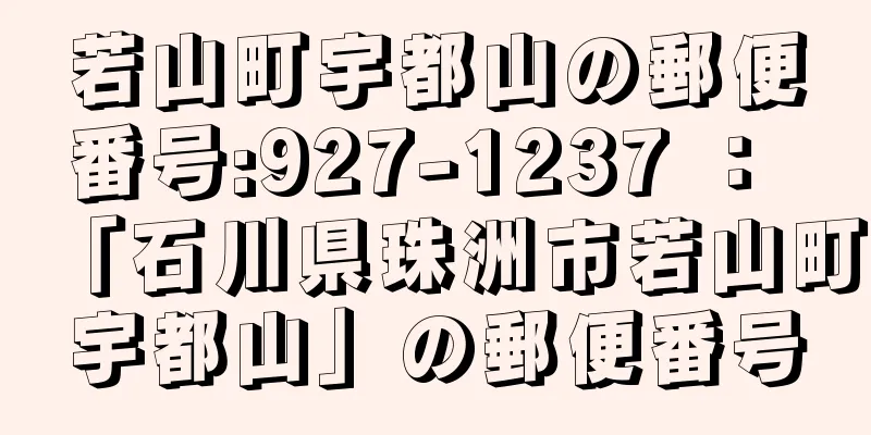 若山町宇都山の郵便番号:927-1237 ： 「石川県珠洲市若山町宇都山」の郵便番号