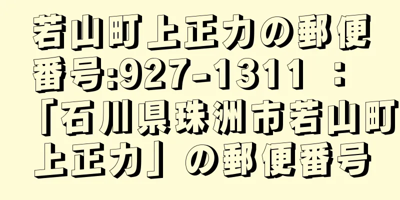 若山町上正力の郵便番号:927-1311 ： 「石川県珠洲市若山町上正力」の郵便番号