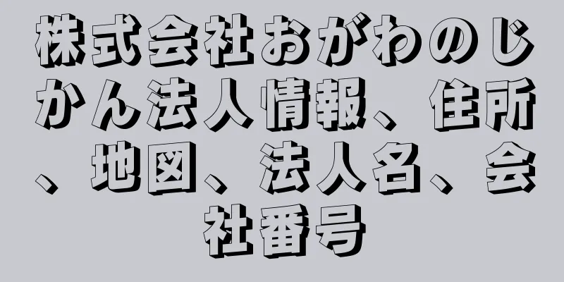 株式会社おがわのじかん法人情報、住所、地図、法人名、会社番号