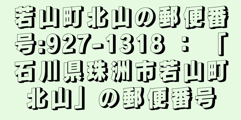 若山町北山の郵便番号:927-1318 ： 「石川県珠洲市若山町北山」の郵便番号