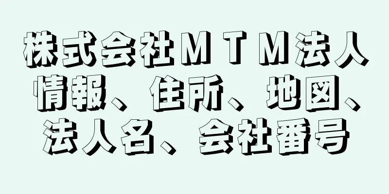 株式会社ＭＴＭ法人情報、住所、地図、法人名、会社番号