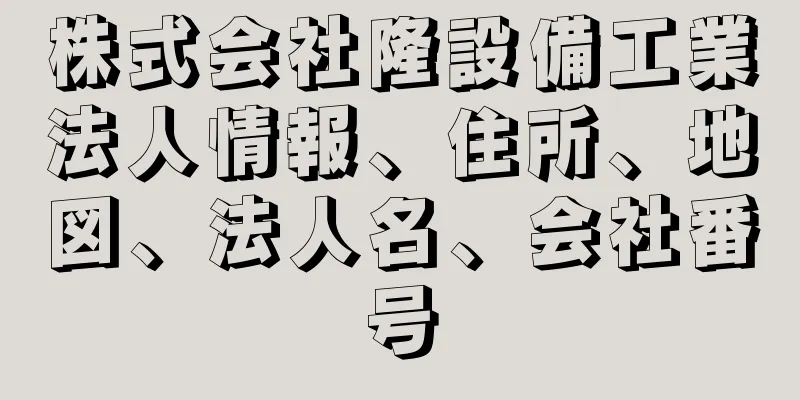 株式会社隆設備工業法人情報、住所、地図、法人名、会社番号