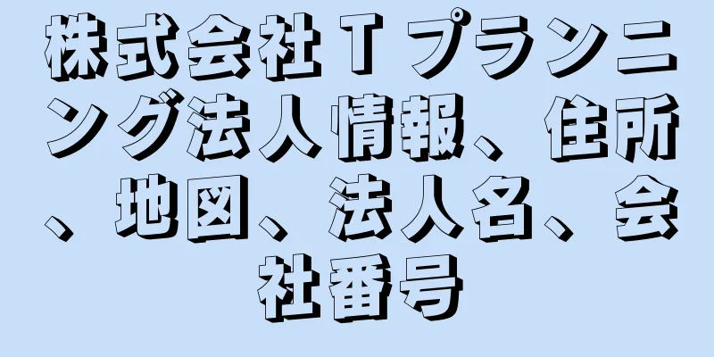 株式会社Ｔプランニング法人情報、住所、地図、法人名、会社番号