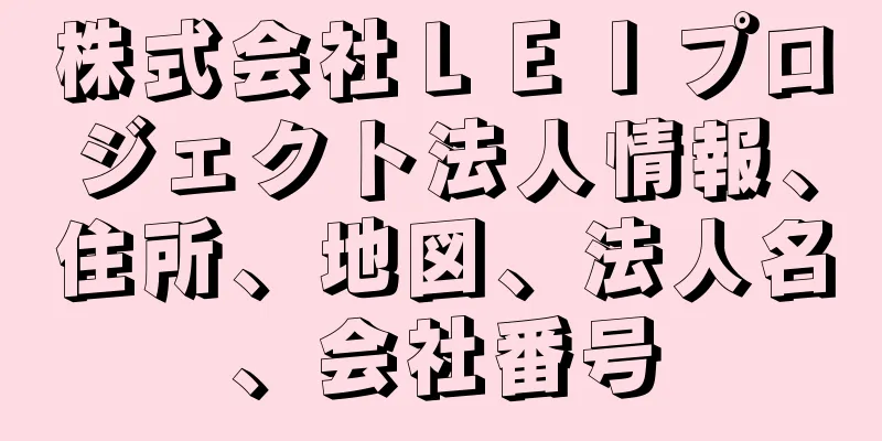 株式会社ＬＥＩプロジェクト法人情報、住所、地図、法人名、会社番号