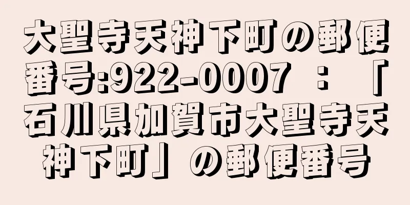 大聖寺天神下町の郵便番号:922-0007 ： 「石川県加賀市大聖寺天神下町」の郵便番号