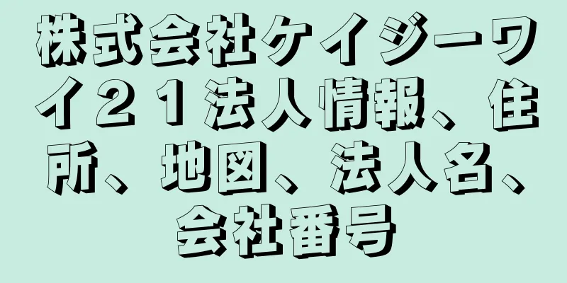 株式会社ケイジーワイ２１法人情報、住所、地図、法人名、会社番号