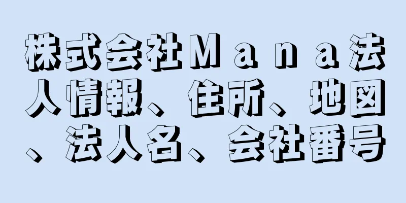 株式会社Ｍａｎａ法人情報、住所、地図、法人名、会社番号