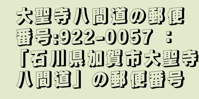 大聖寺八間道の郵便番号:922-0057 ： 「石川県加賀市大聖寺八間道」の郵便番号