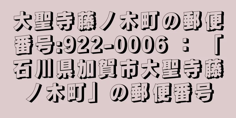 大聖寺藤ノ木町の郵便番号:922-0006 ： 「石川県加賀市大聖寺藤ノ木町」の郵便番号