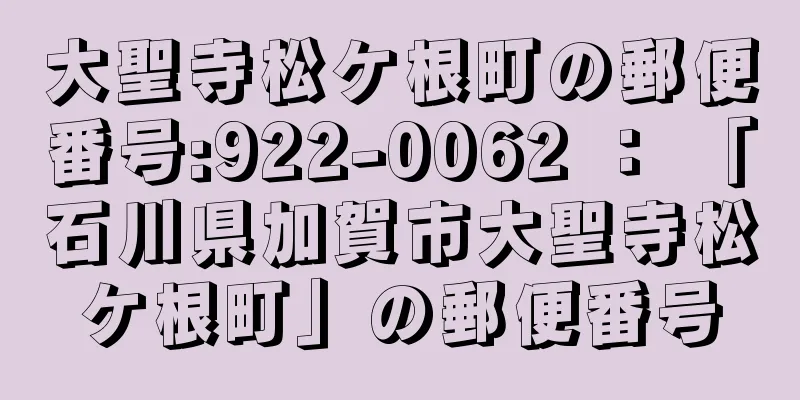 大聖寺松ケ根町の郵便番号:922-0062 ： 「石川県加賀市大聖寺松ケ根町」の郵便番号