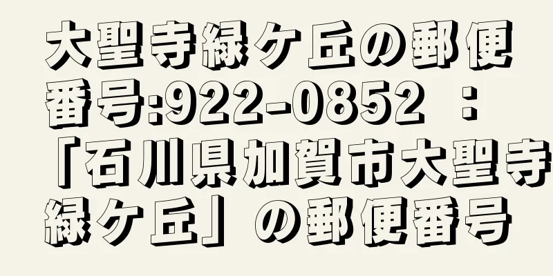 大聖寺緑ケ丘の郵便番号:922-0852 ： 「石川県加賀市大聖寺緑ケ丘」の郵便番号