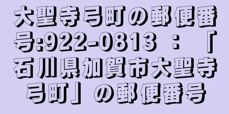 大聖寺弓町の郵便番号:922-0813 ： 「石川県加賀市大聖寺弓町」の郵便番号