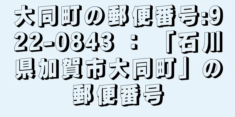 大同町の郵便番号:922-0843 ： 「石川県加賀市大同町」の郵便番号