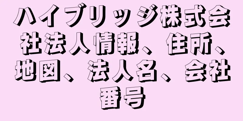 ハイブリッジ株式会社法人情報、住所、地図、法人名、会社番号