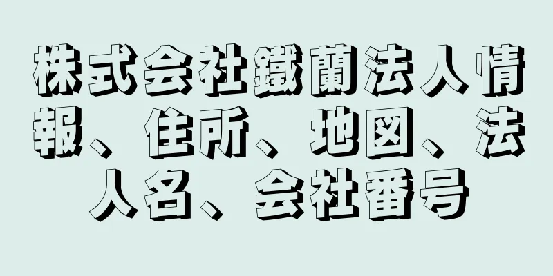 株式会社鐵蘭法人情報、住所、地図、法人名、会社番号