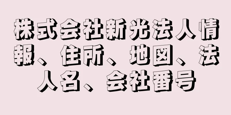 株式会社新光法人情報、住所、地図、法人名、会社番号