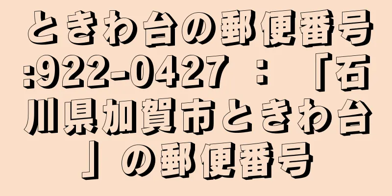 ときわ台の郵便番号:922-0427 ： 「石川県加賀市ときわ台」の郵便番号