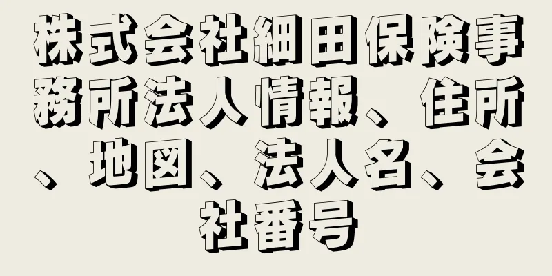 株式会社細田保険事務所法人情報、住所、地図、法人名、会社番号