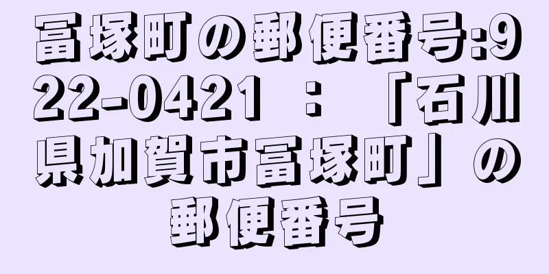 冨塚町の郵便番号:922-0421 ： 「石川県加賀市冨塚町」の郵便番号