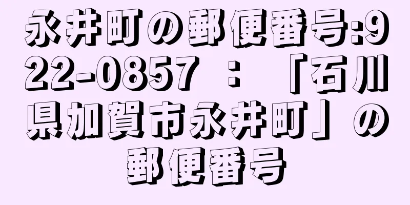 永井町の郵便番号:922-0857 ： 「石川県加賀市永井町」の郵便番号