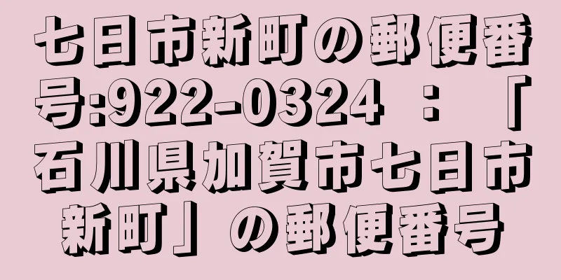 七日市新町の郵便番号:922-0324 ： 「石川県加賀市七日市新町」の郵便番号